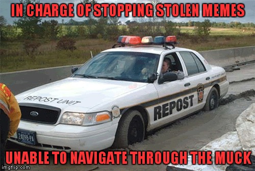 IN CHARGE OF STOPPING STOLEN MEMES UNABLE TO NAVIGATE THROUGH THE MUCK | made w/ Imgflip meme maker