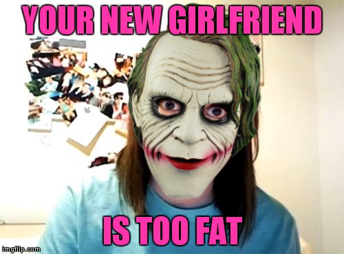 YOUR NEW GIRLFRIEND IS TOO FAT | made w/ Imgflip meme maker