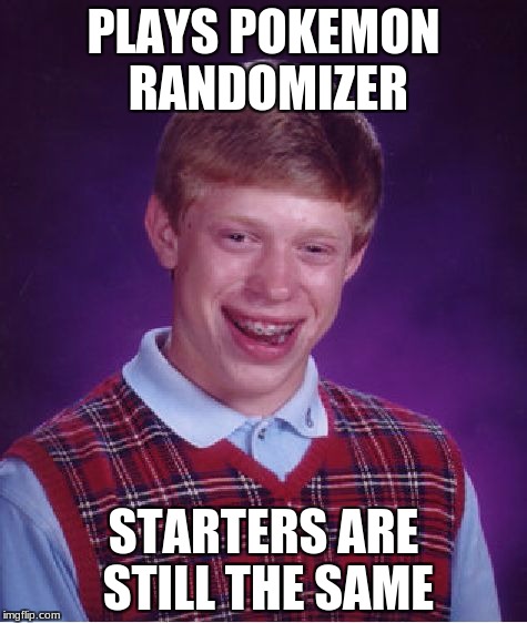 Bad Luck Brian Meme | PLAYS POKEMON RANDOMIZER; STARTERS ARE STILL THE SAME | image tagged in memes,bad luck brian | made w/ Imgflip meme maker