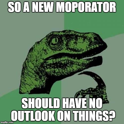 Philosoraptor Meme | SO A NEW MOPORATOR; SHOULD HAVE NO OUTLOOK ON THINGS? | image tagged in memes,philosoraptor | made w/ Imgflip meme maker