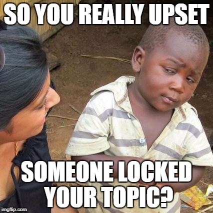 Third World Skeptical Kid Meme | SO YOU REALLY UPSET; SOMEONE LOCKED YOUR TOPIC? | image tagged in memes,third world skeptical kid | made w/ Imgflip meme maker