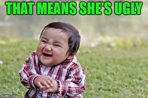 Evil Toddler Meme | THAT MEANS SHE'S UGLY | image tagged in memes,evil toddler | made w/ Imgflip meme maker