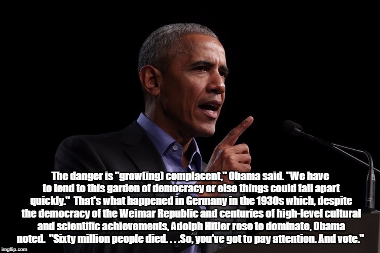 The danger is "grow(ing) complacent," Obama said. "We have to tend to this garden of democracy or else things could fall apart quickly."

Th | made w/ Imgflip meme maker