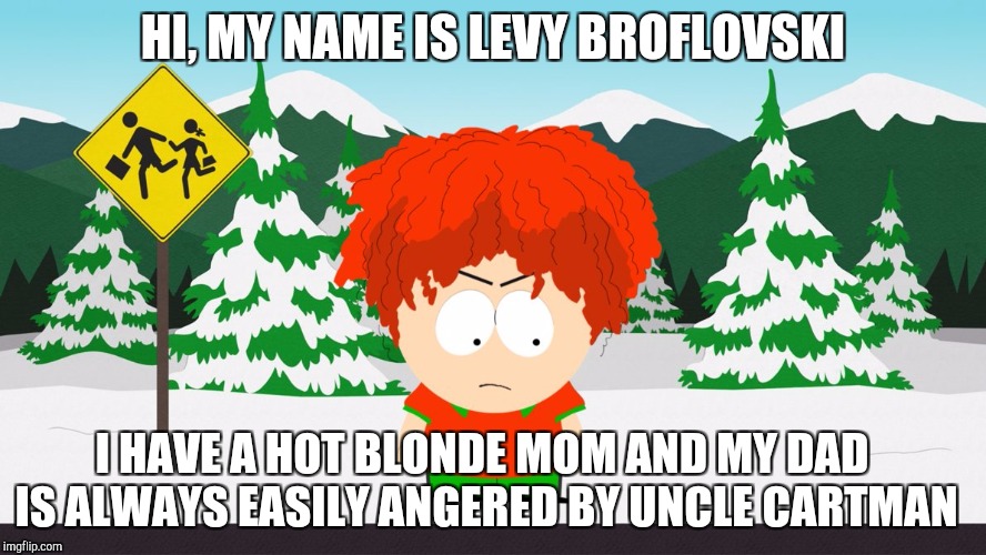 Levy Broflovski Meme | HI, MY NAME IS LEVY BROFLOVSKI; I HAVE A HOT BLONDE MOM AND MY DAD IS ALWAYS EASILY ANGERED BY UNCLE CARTMAN | image tagged in south park,bebe stevens,south park craig,they took our jobs stance south park,wendy testaburger,south park ski instructor | made w/ Imgflip meme maker