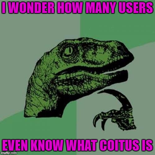 Philosoraptor Meme | I WONDER HOW MANY USERS EVEN KNOW WHAT COITUS IS | image tagged in memes,philosoraptor | made w/ Imgflip meme maker
