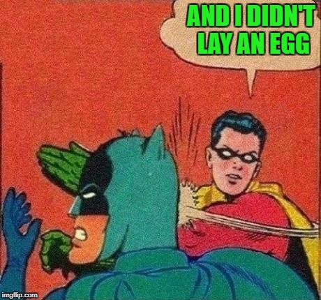 AND I DIDN'T LAY AN EGG | made w/ Imgflip meme maker