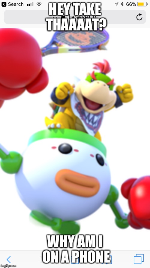 Bowser jr phone meme | HEY TAKE THAAAAT? WHY AM I ON A PHONE | image tagged in memes,funny,mario,bowser,bowser jr | made w/ Imgflip meme maker