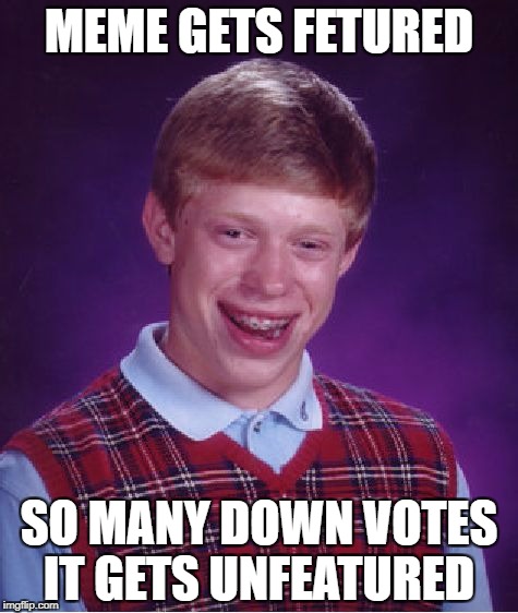 Bad Luck Brian Meme | MEME GETS FETURED; SO MANY DOWN VOTES IT GETS UNFEATURED | image tagged in memes,bad luck brian | made w/ Imgflip meme maker