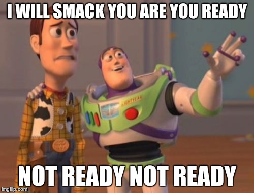 X, X Everywhere Meme | I WILL SMACK YOU ARE YOU READY; NOT READY NOT READY | image tagged in memes,x x everywhere | made w/ Imgflip meme maker