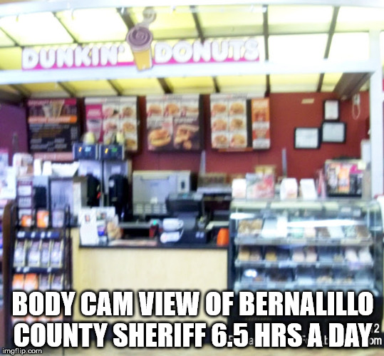 Bernalillo County Sheriff's  camera view | BODY CAM VIEW OF BERNALILLO COUNTY SHERIFF 6.5 HRS A DAY | image tagged in police state,police officer | made w/ Imgflip meme maker