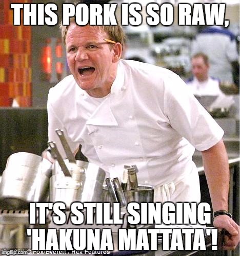 Chef Gordon Ramsay | THIS PORK IS SO RAW, IT'S STILL SINGING 'HAKUNA MATTATA'! | image tagged in memes,chef gordon ramsay | made w/ Imgflip meme maker