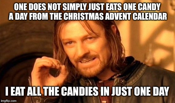 One Does Not Simply | ONE DOES NOT SIMPLY JUST EATS ONE CANDY A DAY FROM THE CHRISTMAS ADVENT CALENDAR; I EAT ALL THE CANDIES IN JUST ONE DAY | image tagged in memes,one does not simply | made w/ Imgflip meme maker