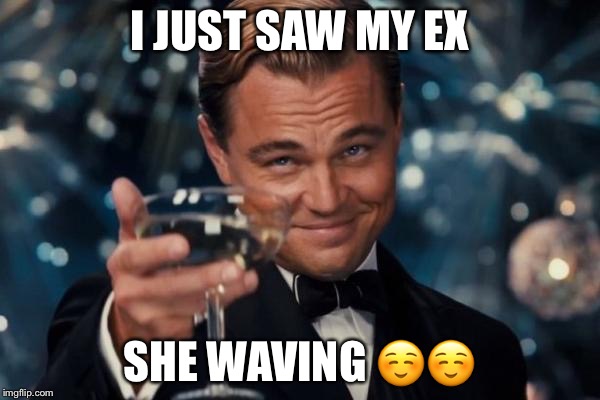 Leonardo Dicaprio Cheers | I JUST SAW MY EX; SHE WAVING ☺️☺️ | image tagged in memes,leonardo dicaprio cheers | made w/ Imgflip meme maker