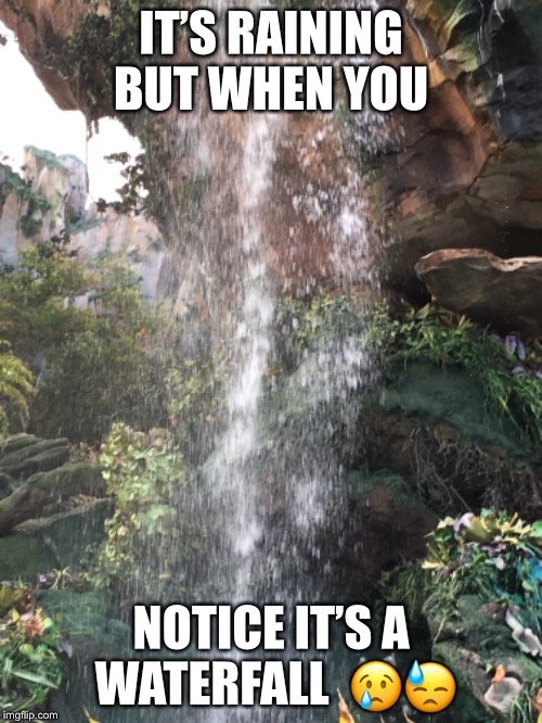 Pandora memes  | IT’S RAINING BUT WHEN YOU; NOTICE IT’S A WATERFALL 
😢😓 | image tagged in memes,disney,avatar | made w/ Imgflip meme maker