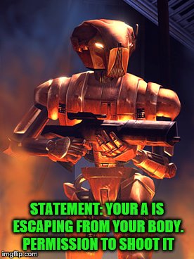 STATEMENT: YOUR A IS ESCAPING FROM YOUR BODY. PERMISSION TO SHOOT IT | made w/ Imgflip meme maker