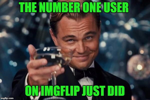 Leonardo Dicaprio Cheers Meme | THE NUMBER ONE USER ON IMGFLIP JUST DID | image tagged in memes,leonardo dicaprio cheers | made w/ Imgflip meme maker