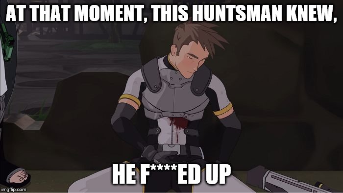 RWBY Dead Huntsman | AT THAT MOMENT, THIS HUNTSMAN KNEW, HE F****ED UP | image tagged in rwby dead huntsman | made w/ Imgflip meme maker