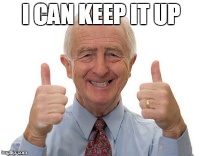 old man two thumbs up | I CAN KEEP IT UP | image tagged in old man two thumbs up | made w/ Imgflip meme maker