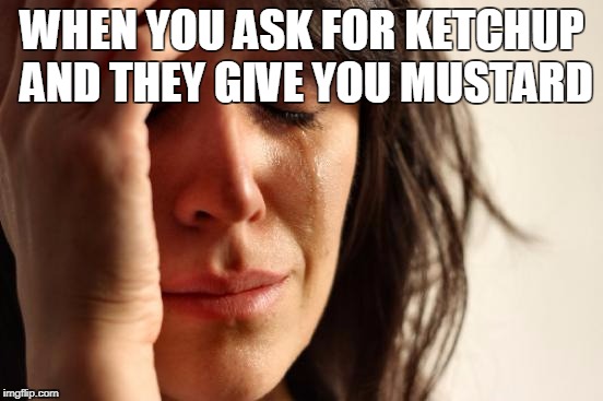 First World Problems Meme | WHEN YOU ASK FOR KETCHUP AND THEY GIVE YOU MUSTARD | image tagged in memes,first world problems | made w/ Imgflip meme maker