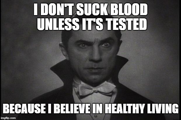 Dracula | I DON'T SUCK BLOOD UNLESS IT'S TESTED; BECAUSE I BELIEVE IN HEALTHY LIVING | image tagged in dracula | made w/ Imgflip meme maker