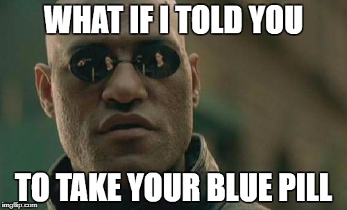 Matrix Morpheus Meme | WHAT IF I TOLD YOU TO TAKE YOUR BLUE PILL | image tagged in memes,matrix morpheus | made w/ Imgflip meme maker