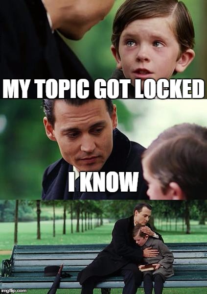 Finding Neverland Meme | MY TOPIC GOT LOCKED; I KNOW | image tagged in memes,finding neverland | made w/ Imgflip meme maker