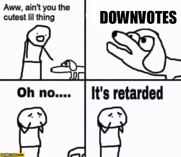 Down with downvotes! | DOWNVOTES | image tagged in oh no it's retarded | made w/ Imgflip meme maker