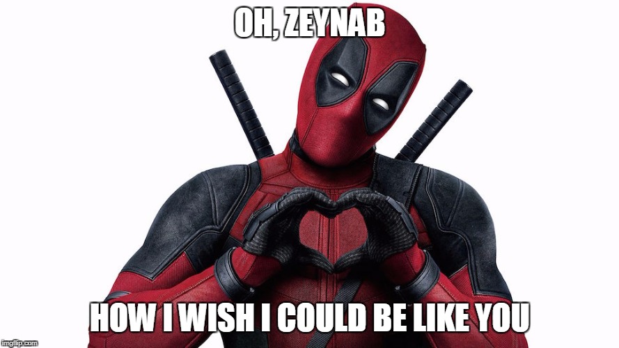 deadpool showing off his love | OH, ZEYNAB; HOW I WISH I COULD BE LIKE YOU | image tagged in deadpool showing off his love | made w/ Imgflip meme maker