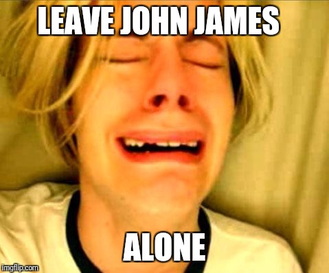 Leave Britney Alone | LEAVE JOHN JAMES; ALONE | image tagged in leave britney alone | made w/ Imgflip meme maker