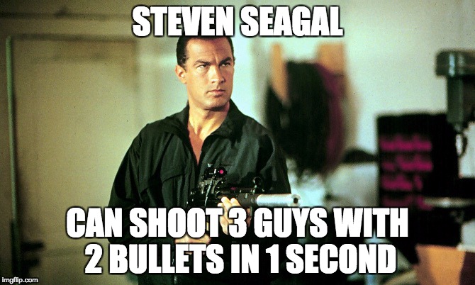 Steven Seagal | STEVEN SEAGAL; CAN SHOOT 3 GUYS WITH 2 BULLETS IN 1 SECOND | image tagged in steven seagal | made w/ Imgflip meme maker