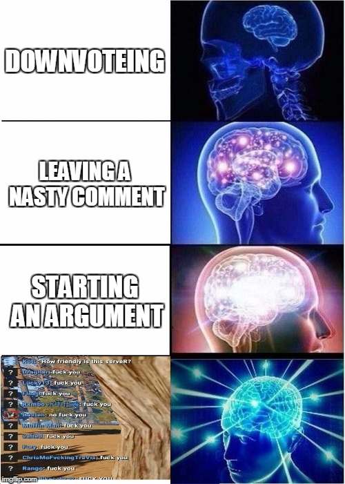 This community is getting more and  more toxic by the day, but we can take out some of that toxicity down by removing downvotes! | DOWNVOTEING; LEAVING A NASTY COMMENT; STARTING AN ARGUMENT | image tagged in memes,expanding brain | made w/ Imgflip meme maker