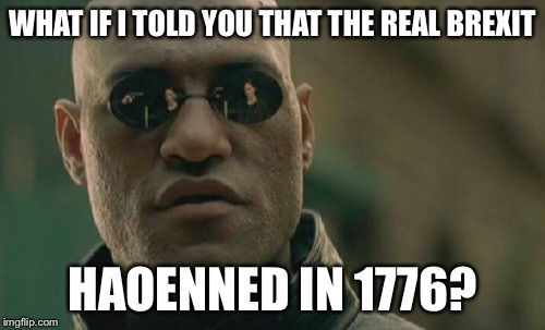 Matrix Morpheus | WHAT IF I TOLD YOU THAT THE REAL BREXIT; HAOENNED IN 1776? | image tagged in memes,matrix morpheus,brexit | made w/ Imgflip meme maker