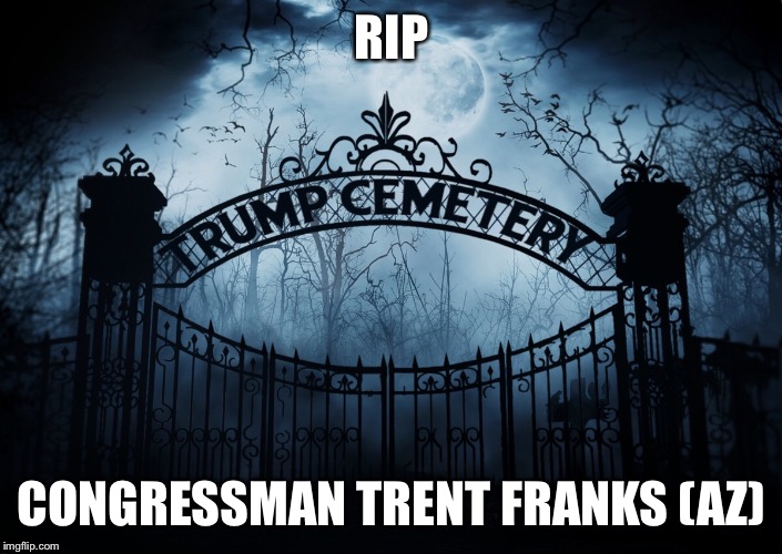 Rip Trent Franks | RIP; CONGRESSMAN TRENT FRANKS (AZ) | image tagged in trent franks,sexual harassment,republican,donald trump | made w/ Imgflip meme maker