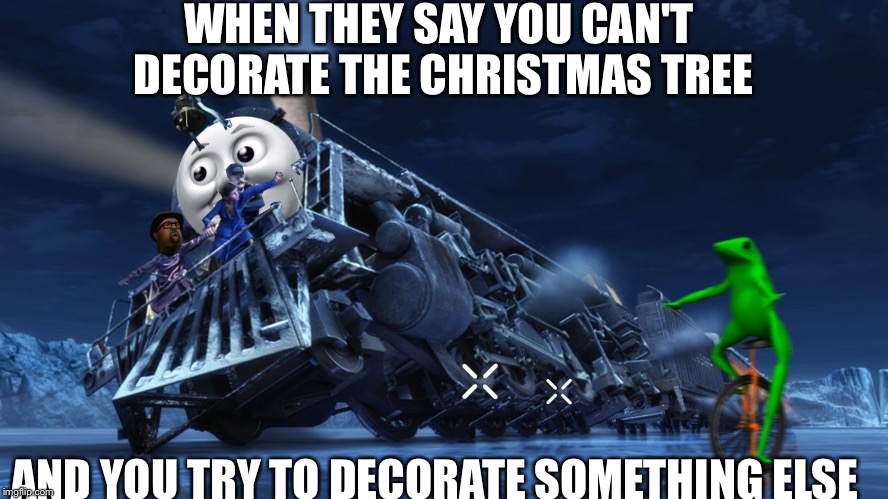 Dank | WHEN THEY SAY YOU CAN'T DECORATE THE CHRISTMAS TREE; AND YOU TRY TO DECORATE SOMETHING ELSE | image tagged in trains | made w/ Imgflip meme maker
