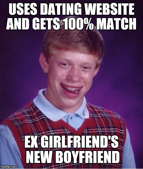 Bad Luck Brian Meme | USES DATING WEBSITE AND GETS 100% MATCH; EX GIRLFRIEND'S NEW BOYFRIEND | image tagged in memes,bad luck brian | made w/ Imgflip meme maker