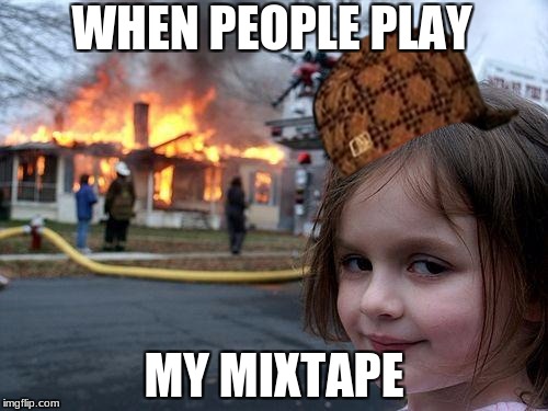 Disaster Girl Meme | WHEN PEOPLE PLAY; MY MIXTAPE | image tagged in memes,disaster girl,scumbag | made w/ Imgflip meme maker