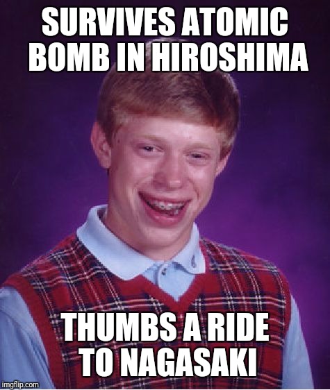 Bad Luck Brian | SURVIVES ATOMIC BOMB IN HIROSHIMA; THUMBS A RIDE TO NAGASAKI | image tagged in memes,bad luck brian | made w/ Imgflip meme maker
