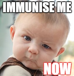 Skeptical Baby Meme | IMMUNISE ME; NOW | image tagged in memes,skeptical baby | made w/ Imgflip meme maker