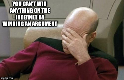 Captain Picard Facepalm Meme | YOU CAN'T WIN ANYTHING ON THE INTERNET BY WINNING AN ARGUMENT | image tagged in memes,captain picard facepalm | made w/ Imgflip meme maker