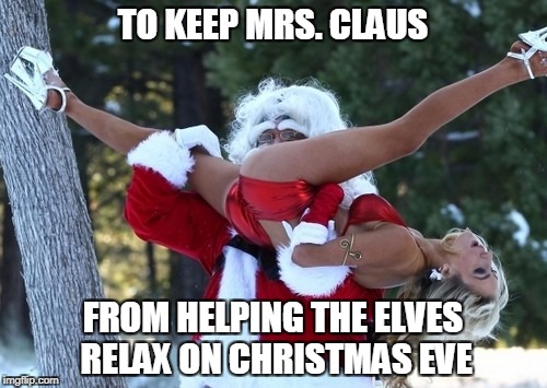 TO KEEP MRS. CLAUS FROM HELPING THE ELVES RELAX ON CHRISTMAS EVE | made w/ Imgflip meme maker