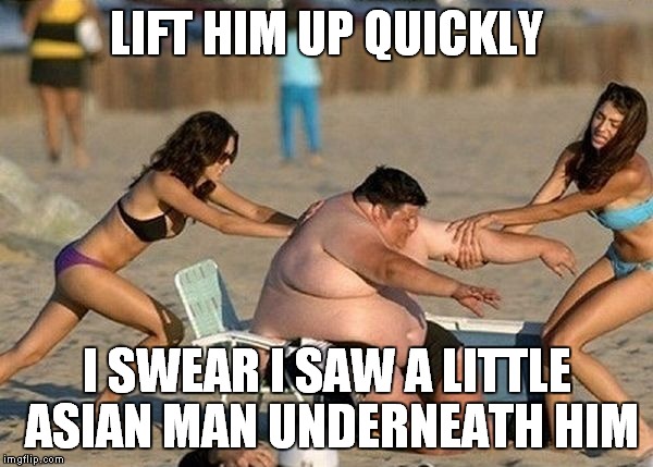 LIFT HIM UP QUICKLY I SWEAR I SAW A LITTLE ASIAN MAN UNDERNEATH HIM | made w/ Imgflip meme maker