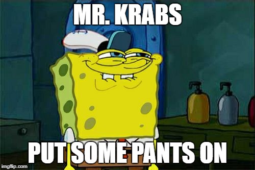 Don't You Squidward | MR. KRABS; PUT SOME PANTS ON | image tagged in memes,dont you squidward | made w/ Imgflip meme maker