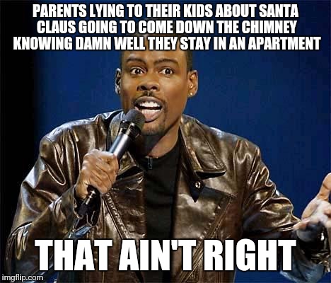 Chris Rock | PARENTS LYING TO THEIR KIDS ABOUT SANTA CLAUS GOING TO COME DOWN THE CHIMNEY KNOWING DAMN WELL THEY STAY IN AN APARTMENT; THAT AIN'T RIGHT | image tagged in chris rock | made w/ Imgflip meme maker