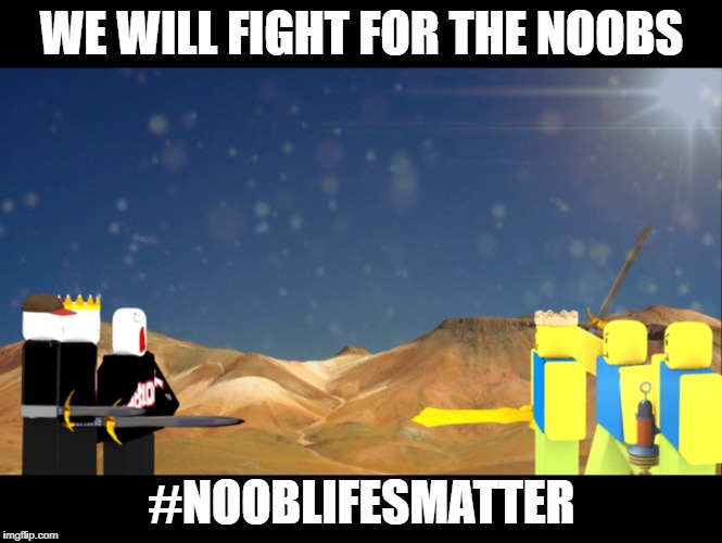 We will fight for the noobs | WE WILL FIGHT FOR THE NOOBS; #NOOBLIFESMATTER | image tagged in memes,noobs,roblox,fight,death,cracking open a cold one with the boys | made w/ Imgflip meme maker