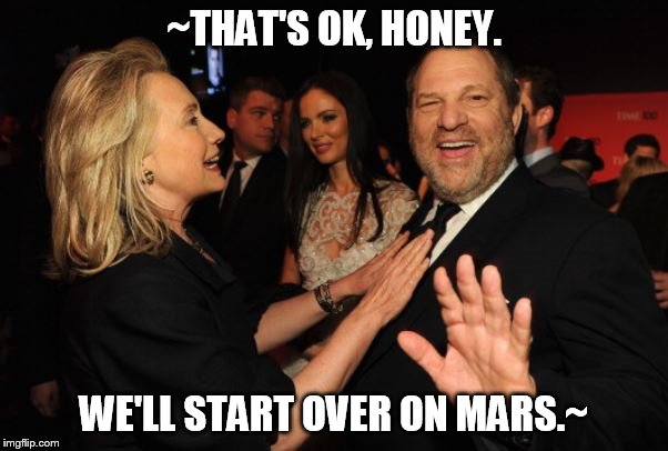 Mars Series | ~THAT'S OK, HONEY. WE'LL START OVER ON MARS.~ | image tagged in hillary clinton and harvey weinstein | made w/ Imgflip meme maker
