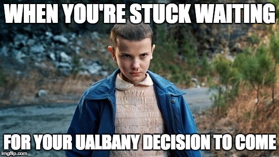 Eleven Stranger Things | WHEN YOU'RE STUCK WAITING; FOR YOUR UALBANY DECISION TO COME | image tagged in eleven stranger things | made w/ Imgflip meme maker