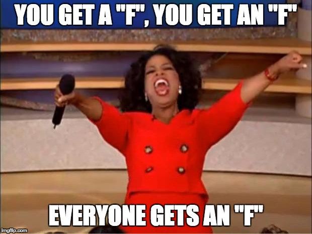Oprah You Get A Meme | YOU GET A "F", YOU GET AN "F"; EVERYONE GETS AN "F" | image tagged in memes,oprah you get a | made w/ Imgflip meme maker