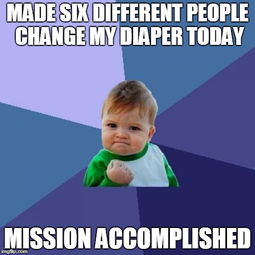 Success Kid | MADE SIX DIFFERENT PEOPLE CHANGE MY DIAPER TODAY; MISSION ACCOMPLISHED | image tagged in memes,success kid | made w/ Imgflip meme maker