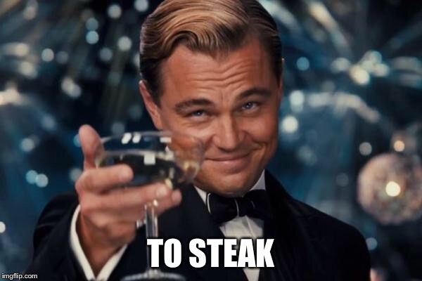 Leonardo Dicaprio Cheers Meme | TO STEAK | image tagged in memes,leonardo dicaprio cheers | made w/ Imgflip meme maker