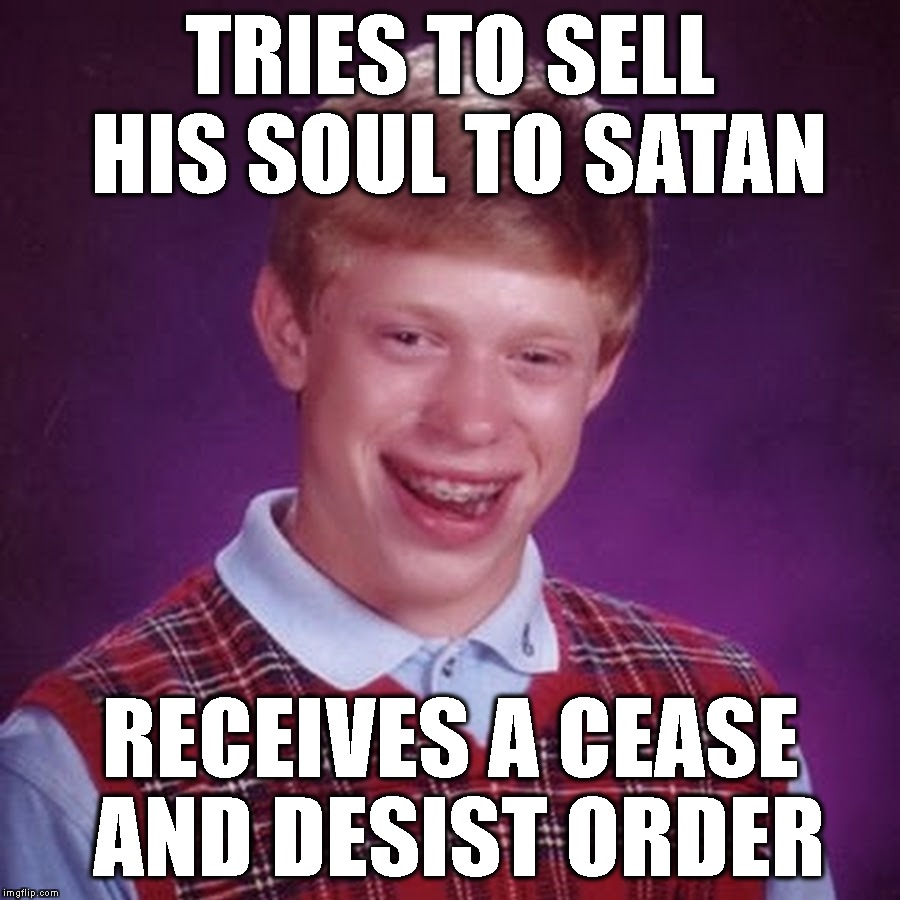 Hell No! | TRIES TO SELL HIS SOUL TO SATAN; RECEIVES A CEASE AND DESIST ORDER | image tagged in bad luck brian,satan,lawyer,sales,hell,rejection | made w/ Imgflip meme maker